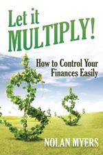 Let it Multiply!: How to Control Your Finances Easily