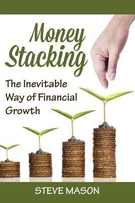 Money Stacking: The Inevitable Way of Financial Growth - Steve Mason - cover