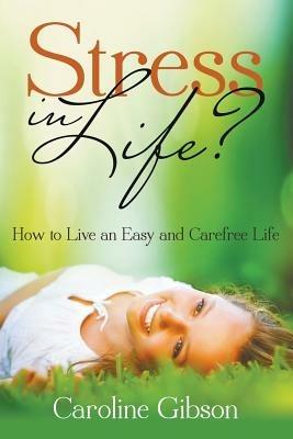 Stress in Life?: How to Live an Easy and Carefree Life - Caroline Gibson - cover