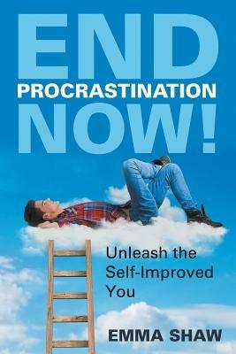 End Procrastination Now!: Unleash the Self-Improved You - Emma Shaw - cover