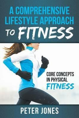 A Comprehensive Lifestyle Approach to Fitness: Core Concepts in Physical Fitness - Peter Jones - cover