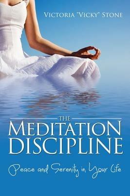 The Meditation Discipline: Peace and Serenity in Your Life - Victoria Vicky Stone - cover