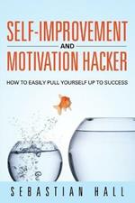 Self-Improvement and Motivation Hacker: How to Easily Pull Yourself Up to Success