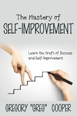 The Mastery of Self-Improvement: Learn the Craft of Success and Self-Improvement - Gregory Greg Cooper - cover