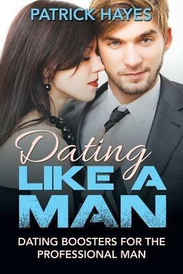 Dating Like a Man: Dating Boosters for the Professional Man - Patrick Hayes - cover