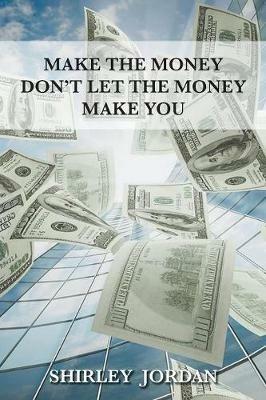 Make the Money Don't Let the Money Make You - Shirley Jordan - cover