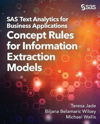 SAS Text Analytics for Business Applications: Concept Rules for Information Extraction Models - Teresa Jade,Biljana Belamaric-Wilsey,Michael Wallis - cover