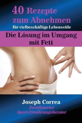 40 Rezepte zum Abnehmen fur vielbeschaftige Lebensstile: Die Loesung im Umgang mit Fett - Joseph Correa - cover