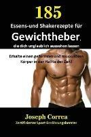 185 Essens-und Shakerezepte fur Gewichtheber, die dich unglaublich aussehen lassen: Erhalte einen geformten und muskuloesen Koerper in der Halfte der Zeit! - Joseph Correa - cover