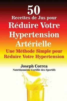 50 Recettes de Jus pour Reduire Votre Hypertension Arterielle: Une Methode Simple pour Reduire Votre Hypertension - Joseph Correa - cover