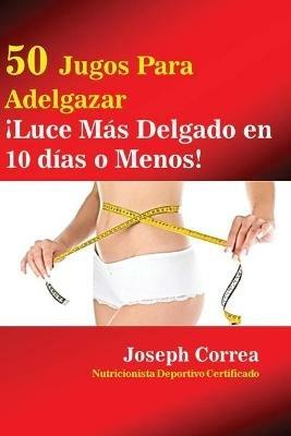 50 Jugos Para Adelgazar: !Luce mas delgado en 10 dias o menos! - Joseph Correa - cover