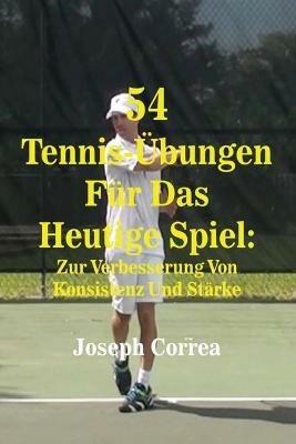 54 Tennis-UEbungen Fur Das Heutige Spiel: Zur Verbesserung Von Konsistenz Und Starke - Joseph Correa - cover