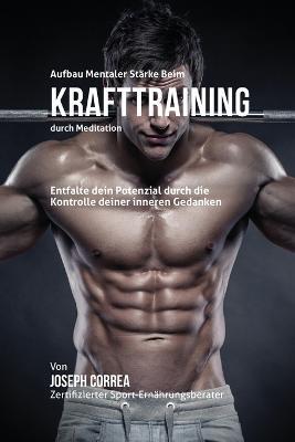 Aufbau mentaler Starke beim Krafttraining durch Meditation: Entfalte dein Potenzial durch die Kontrolle deiner inneren Gedanken - Joseph Correa - cover