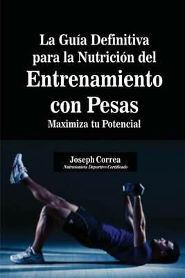 La Guia Definitiva para la Nutricion del Entrenamiento con Pesas: Maximiza tu Potencial - Joseph Correa - cover