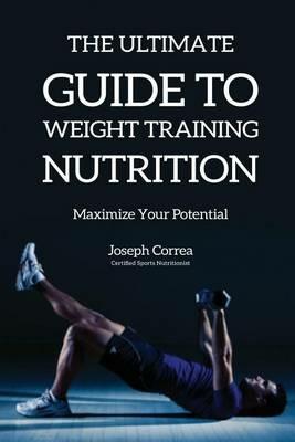 The Ultimate Guide to Weight Training Nutrition: Maximize Your Potential - Joseph Correa - cover