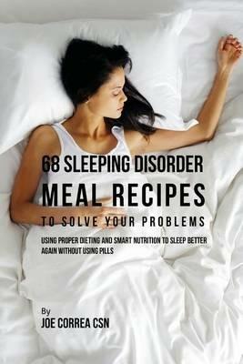 68 Sleeping Disorder Meal Recipes to Solve Your Problems: Using Proper Dieting and Smart Nutrition to Sleep Better Again without Using Pills - Joe Correa - cover