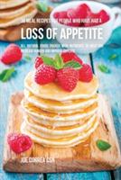 36 Meal Recipes for People Who Have Had a Loss of Appetite: All Natural Foods Packed With Nutrients to Help You Increase Hunger and Improve Appetite