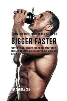 70 Powerful Weight Gaining Meal Recipes to Get Bigger Faster: These Meals Will Increase Your Calorie Intake through Large and Nutritious Meals to Help You Gain Weight Fast Naturally - Joe Correa - cover
