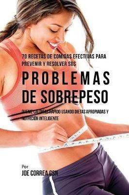 70 Recetas De Comidas Efectivas Para Prevenir Y Resolver Sus Problemas De Sobrepeso: Queme Calorias Rapido Usando Dietas Apropiadas y Nutricion Inteligente - Joe Correa - cover