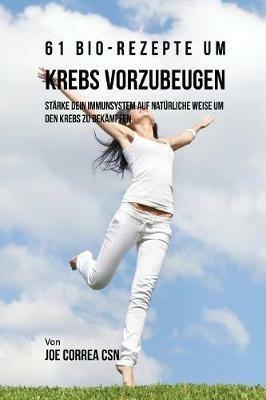 61 Bio-Rezepte um Krebs vorzubeugen: Starke dein Immunsystem auf naturliche Weise um den Krebs zu bekampfen - Joe Correa - cover