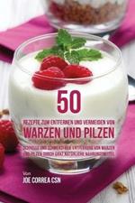 50 Rezepte zum Entfernen und Vermeiden von Warzen und Pilzen: Schnelle und schmerzfreie Entfernung von Warzen und Pilzen durch ganz naturliche Nahrungsmittel