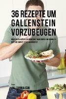 36 Rezepte um Gallenstein vorzubeugen: Halte deinen Koerper gesund und stark durch eine korrekte Diat und smarte Essgewohnheiten