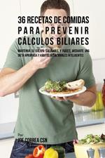 36 Recetas De Comidas Para Prevenir Calculos Biliares: Mantenga Su Cuerpo Saludable Y Fuerte Mediante Una Dieta Apropiada y Habitos Nutricionales Inteligentes