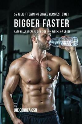 52 Weight Gaining Shake Recipes to Get Bigger Faster: Naturally Increase in Size In 4 Weeks or Less! - Joe Correa - cover