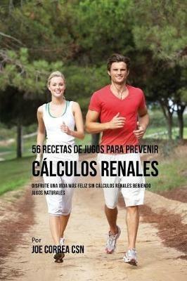 56 Recetas de Jugos Para Prevenir Calculos Renales: Haga su Camino Con Jugos Hacia Una Vida Mas Saludable y Feliz - Joe Correa - cover