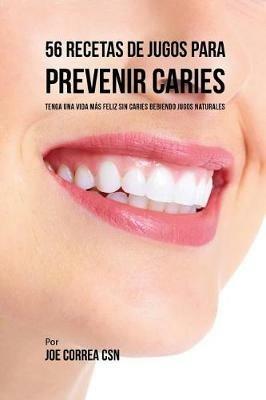 56 Recetas de Jugos Para Prevenir Caries: Haga su Camino Con Jugos Hacia Una Vida Sin Caries - Joe Correa - cover