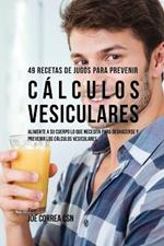 49 Recetas de Jugos Para Prevenir Calculos Vesiculares: Alimente a su Cuerpo Lo Que Necesita Para Deshacerse y Prevenir los Calculos Vesiculares