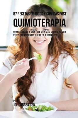 87 Recetas de Jugos y Comidas Post Quimioterapia: Fortalezcase y Sientase Con Mas Vitalidad Con Estos Ingredientes Ricos En Nutrientes - Joe Correa - cover