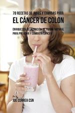 70 Recetas de Jugos y Comidas Para el Cancer de Colon: Enriquezca Su Nutricion de Forma Natural para Prevenir y Combatir Cancer