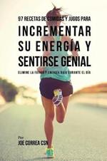 97 Recetas de Comidas Y Jugos Para Incrementar Su Energia Y Sentirse Genial: Elimine La Fatiga Y Energia Baja Durante El Dia