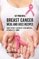 107 Powerful Breast Cancer Meal and Juice Recipes: Fight Breast Cancer by Using Natural Vitamin-Rich Foods - Joe Correa - cover