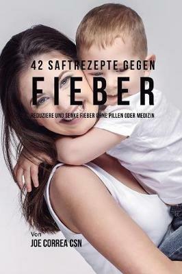 47 Rezepte bei Fieber: Gebe deinem Koerper die richtigen Nahrstoffe damit er sich ohne die Einnahme von Tabletten und Medizin vom Fieber erholen kann - Joe Correa - cover