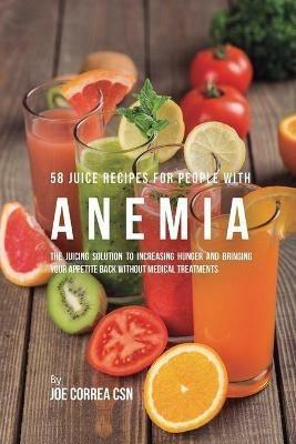 58 Juice Recipes for People with Anemia: The Juicing Solution to Increasing Hunger and Bringing Your Appetite Back without Medical Treatments - Joe Correa - cover