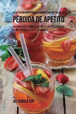 94 Recetas de Jugos Y Comidas Para Personas Que Han Tenido Perdida de Apetito: Incremente El Hambre y Mejore El Apetito Comiendo Alimentos Deliciosos y Llenadores - Joe Correa - cover