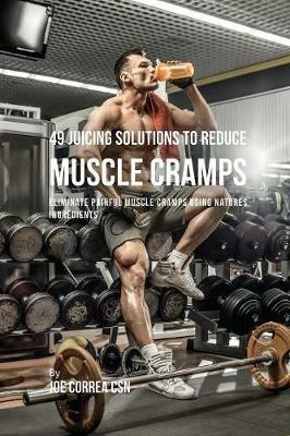 49 Juicing Solutions to Reduce Muscle Cramps: 49 Juicing Solutions to Reduce Muscle Cramps - Joe Correa - cover