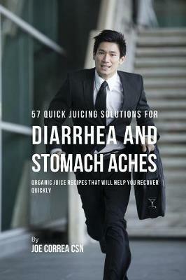 57 Quick Juicing Solutions for Diarrhea and Stomach Aches: Organic Juice Recipes That Will Help You Recover Quickly - Joe Correa - cover