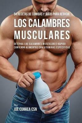 94 Recetas de Comidas y Jugos Para Reducir Los Calambres Musculares: Detenga Los Calambres Musculares Rapido Comiendo Alimentos Con Vitaminas Especificas - Joe Correa - cover