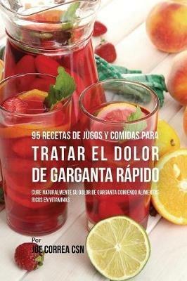 95 Recetas de Jugos y Comidas Para Tratar El Dolor de Garganta Rapido: Cure Naturalmente Su Dolor de Garganta Comiendo Alimentos Ricos en Vitaminas - Joe Correa - cover