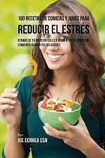 100 Recetas de Comidas y Jugos Para Reducir El Estres: Atraviese Tiempos Dificiles y Momentos de Ansiedad Comiendo Alimentos Deliciosos