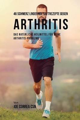 46 Saftrezepte zur Vorbeugung und Schmerzlinderung von Arthritis: Das All-naturliche Heilmittel zur Schnellen Kontrolle Ihrer Arthritis-Erkrankungen - Joe Correa - cover