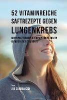 52 vitaminreiche Saftrezepte bei Lungenkrebs: Starke Wirkstoffkombinationen, die Ihrem Koerper helfen, Krebszellen zu zerstoeren - Joe Correa - cover