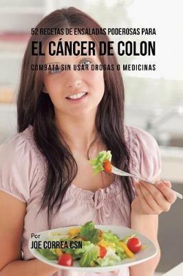 52 Recetas de Ensaladas Poderosas Para el Cancer de Colon: Combata Sin Usar Drogas o Medicinas - Joe Correa - cover