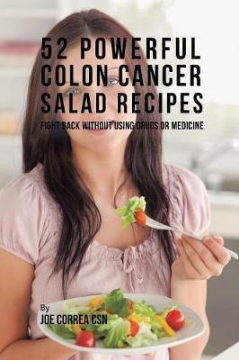 52 Powerful Colon Cancer Salad Recipes: Fight Back Without Using Drugs or Medicine - Joe Correa - cover