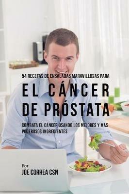 54 Recetas de Ensaladas Maravillosas Para el Cancer de Prostata: Combata el Cancer Usando los Mejores y Mas Poderosos Ingredientes - Joe Correa - cover