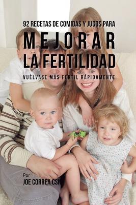 92 Recetas de Comidas Y Jugos Para Mejorar La Fertilidad: Vuelvase Mas Fertil Rapidamente - Joe Correa - cover