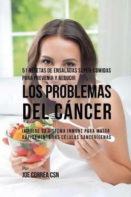 51 Recetas de Ensaladas Super-Comidas Para Prevenir y Reducir los Problemas del Cancer: Impulse su Sistema Inmune Para Matar Rapidamente las Celulas Cancerigenas - Joe Correa - cover